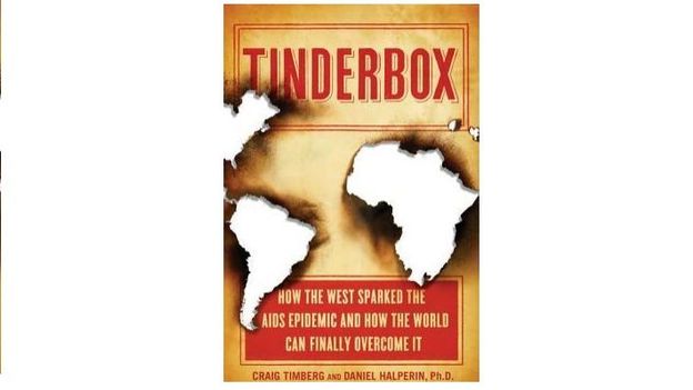 Tinderbox  How the West Sparked the AIDS Epidemic and How the World Can Finally Overcome It