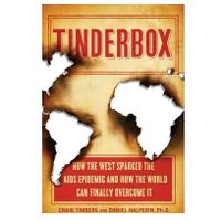 Tinderbox  How the West Sparked the AIDS Epidemic and How the World Can Finally Overcome It
